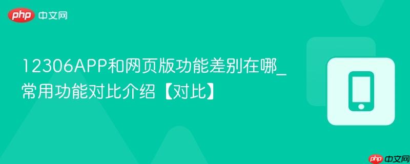 12306app和网页版功能差别在哪_常用功能对比介绍【对比】