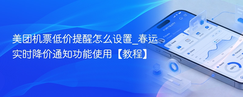 美团机票低价提醒怎么设置_春运实时降价通知功能使用【教程】 - 98游戏