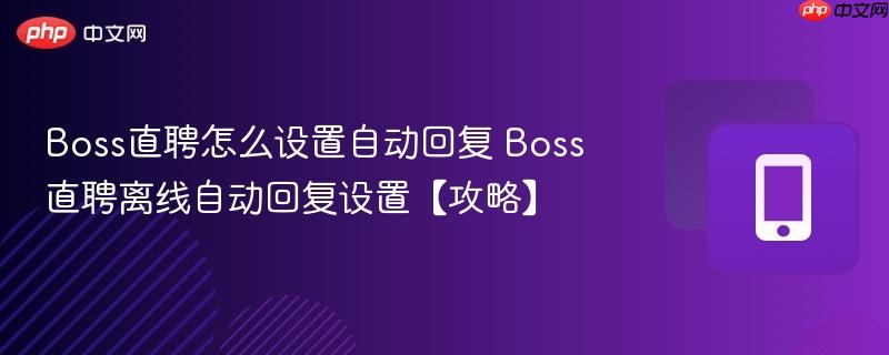 boss直聘怎么设置自动回复 boss直聘离线自动回复设置【攻略】