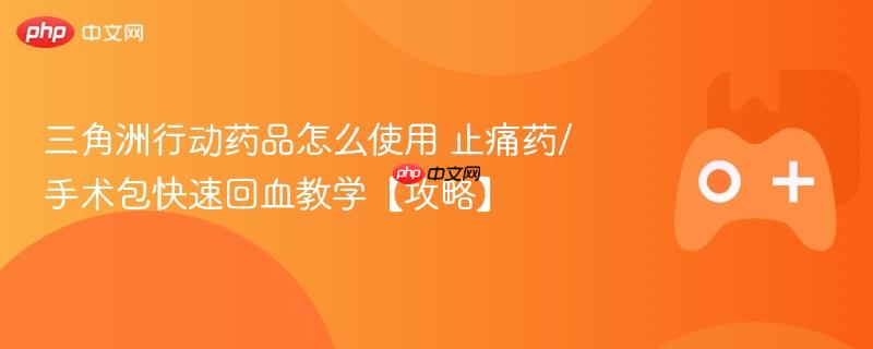 三角洲行动药品怎么使用 止痛药/手术包快速回血教学【攻略】