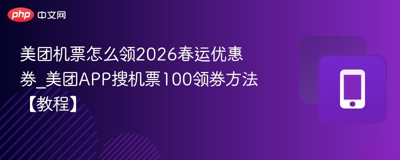 美团机票怎么领2026春运优惠券_美团app搜机票100领券方法【教程】 - 98游戏