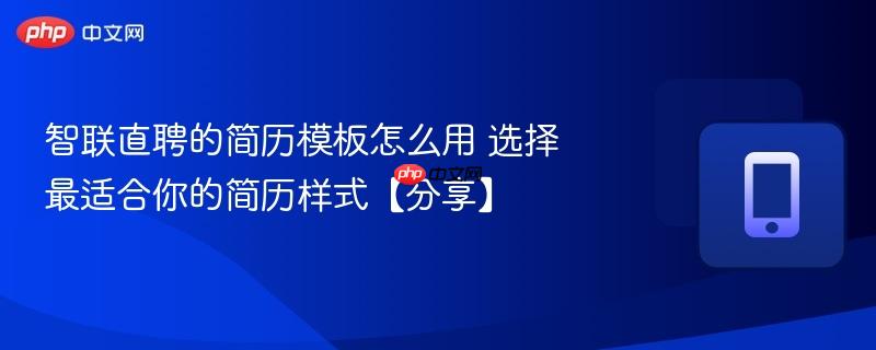 智联直聘的简历模板怎么用 选择最适合你的简历样式【分享】