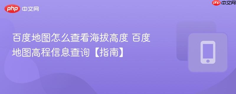 百度地图怎么查看海拔高度 百度地图高程信息查询【指南】