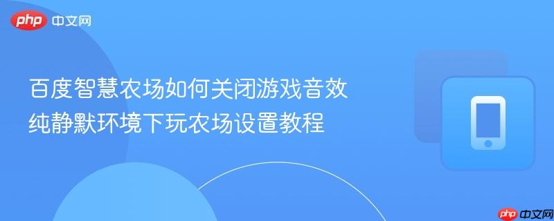 百度智慧农场如何关闭游戏音效 纯静默环境下玩农场设置教程