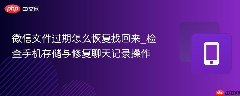 微信文件过期怎么恢复找回来_检查手机存储与修复聊天记录操作