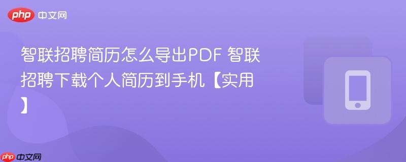 智联招聘简历怎么导出pdf 智联招聘下载个人简历到手机【实用】