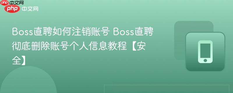 boss直聘如何注销账号 boss直聘彻底删除账号个人信息教程【安全】