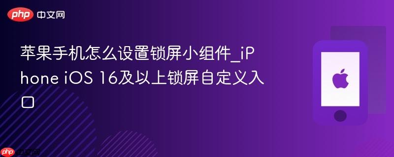苹果手机怎么设置锁屏小组件_iphone ios 16及以上锁屏自定义入口