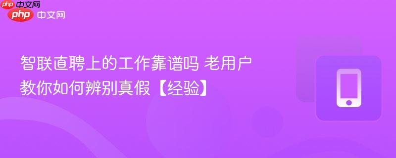 智联直聘上的工作靠谱吗 老用户教你如何辨别真假【经验】