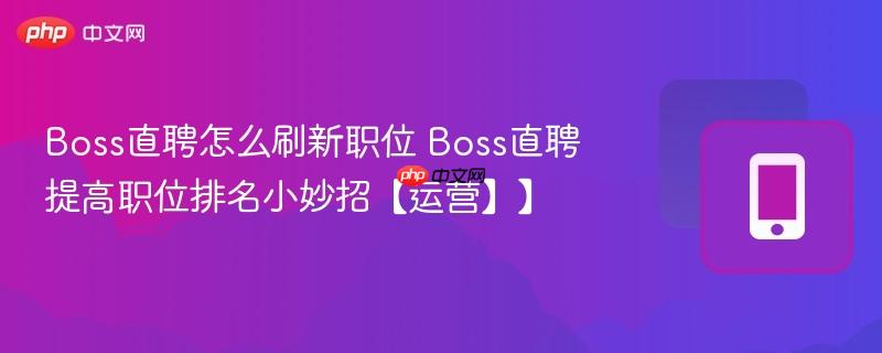 boss直聘怎么刷新职位 boss直聘提高职位排名小妙招【运营】】