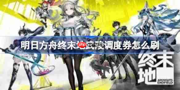 明日方舟终末地武陵调度券怎么刷-明日方舟终末地挂机刷武陵调度券与经验方法