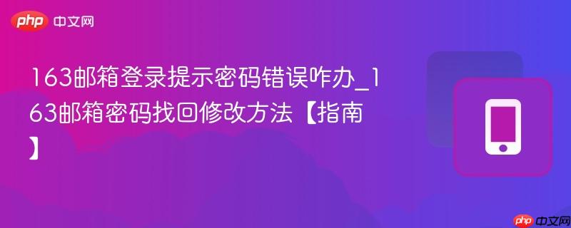 163邮箱登录提示密码错误咋办_163邮箱密码找回修改方法【指南】