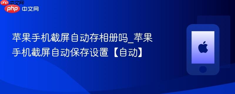 苹果手机截屏自动存相册吗_苹果手机截屏自动保存设置【自动】