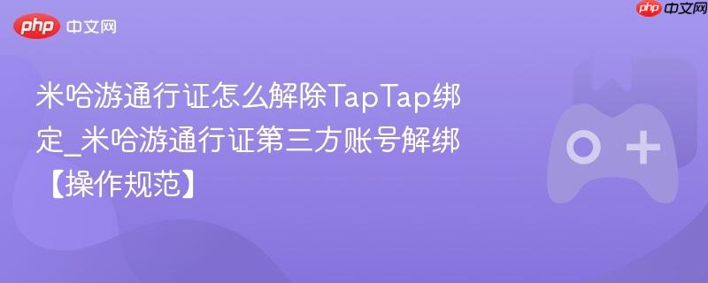 米哈游通行证怎么解除taptap绑定_米哈游通行证第三方账号解绑【操作规范】