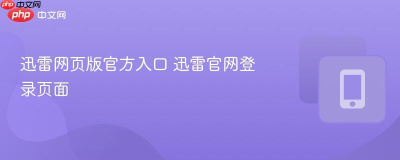 迅雷网页版官方入口 迅雷官网登录页面