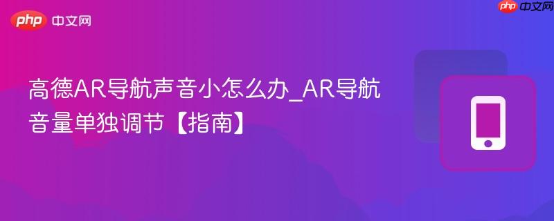 高德ar导航声音小怎么办_ar导航音量单独调节【指南】
