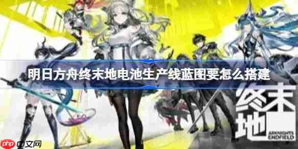 明日方舟终末地电池生产线蓝图要怎么搭建-明日方舟终末地满产能中电池蓝图