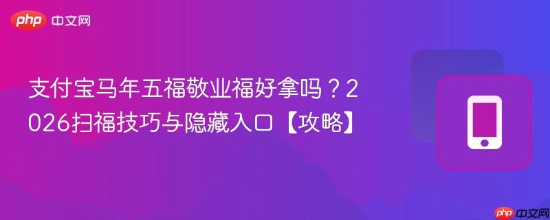 支付宝马年五福敬业福好拿吗？2026扫福技巧与隐藏入口【攻略】