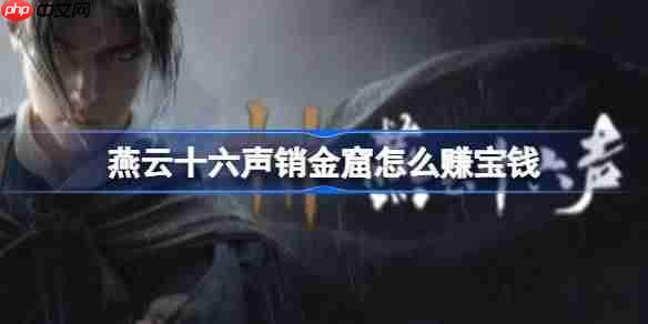 燕云十六声销金窟怎么赚宝钱-燕云十六声销金窟赚宝钱详细攻略