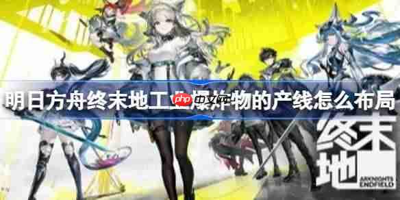 明日方舟终末地工业爆炸物的产线怎么布局-明日方舟终末地无限循环炸弹产线蓝图分享