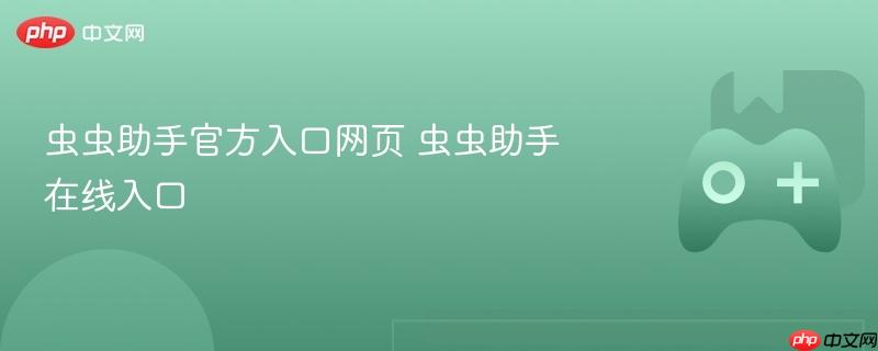虫虫助手官方入口网页 虫虫助手在线入口