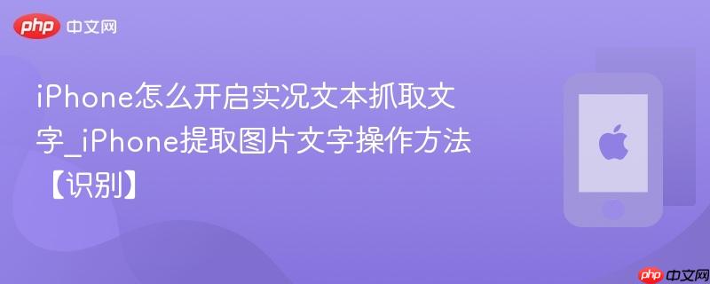 iphone怎么开启实况文本抓取文字_iphone提取图片文字操作方法【识别】