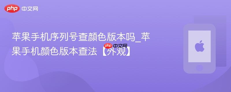 苹果手机序列号查颜色版本吗_苹果手机颜色版本查法【外观】