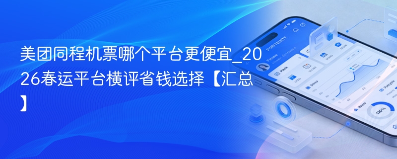 美团同程机票哪个平台更便宜_2026春运平台横评省钱选择【汇总】 - 98游戏