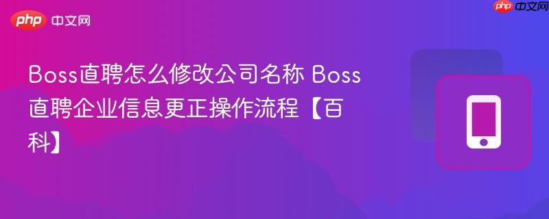boss直聘怎么修改公司名称 boss直聘企业信息更正操作流程【百科】