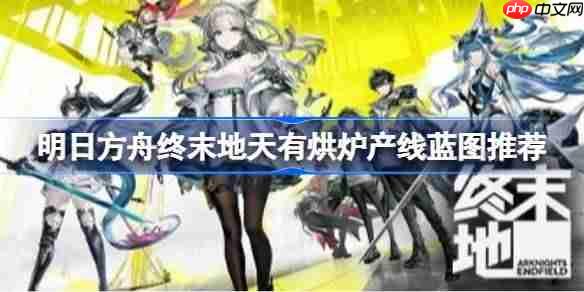 明日方舟终末地天有烘炉产线怎么布局-明日方舟终末地天有烘炉产线蓝图推荐