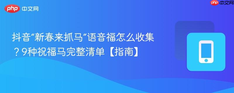 抖音“新春来抓马”语音福怎么收集？9种祝福马完整清单【指南】