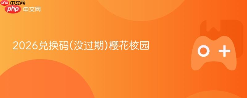 2026兑换码(没过期)樱花校园