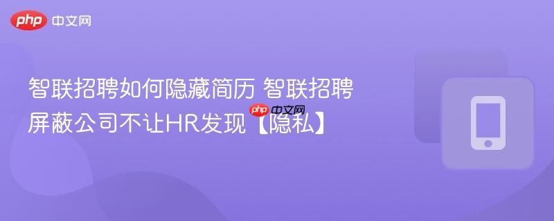智联招聘如何隐藏简历 智联招聘屏蔽公司不让hr发现【隐私】