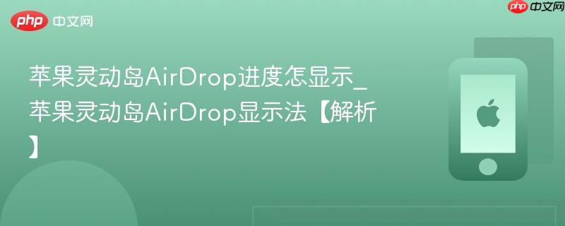 苹果灵动岛airdrop进度怎显示_苹果灵动岛airdrop显示法【解析】