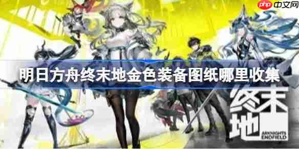 明日方舟终末地金色装备图纸哪里收集-明日方舟终末地金色装备图纸收集指南
