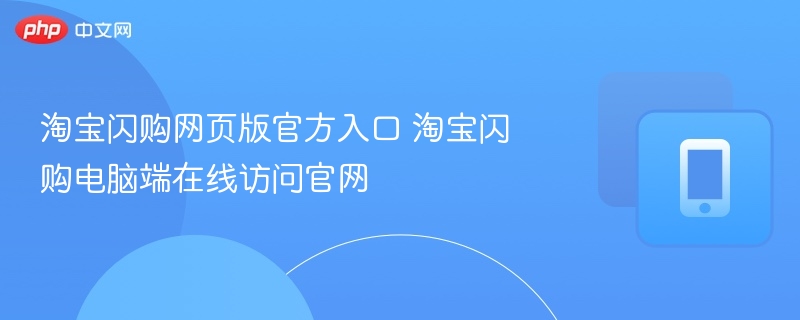 淘宝闪购网页版官方入口 淘宝闪购电脑端在线访问官网 - 98游戏