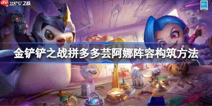 金铲铲之战拼多多芸阿娜阵容构筑方法-金铲铲之战拼多多芸阿娜阵容该怎么构筑