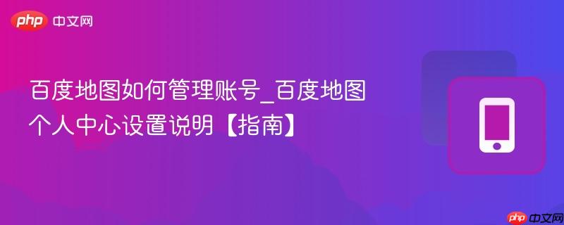 百度地图如何管理账号_百度地图个人中心设置说明【指南】
