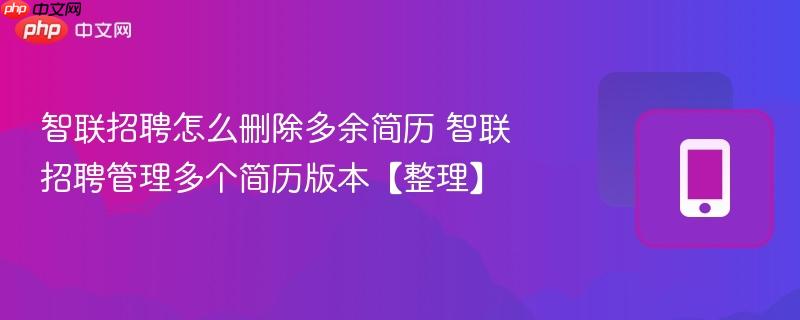 智联招聘怎么删除多余简历 智联招聘管理多个简历版本【整理】