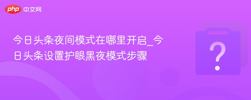今日头条夜间模式在哪里开启_今日头条设置护眼黑夜模式步骤 - 98游戏