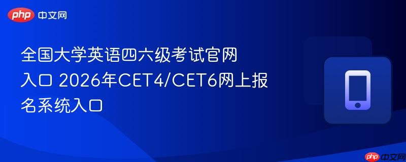 全国大学英语四六级考试官网入口 2026年cet4/cet6网上报名系统入口