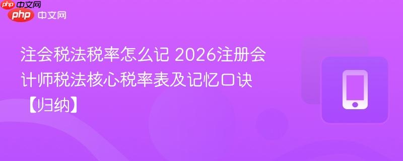 注会税法税率怎么记 2026注册会计师税法核心税率表及记忆口诀【归纳】