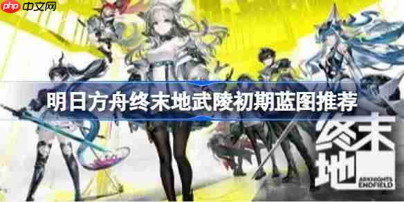 明日方舟终末地武陵基地前期怎么布局-明日方舟终末地武陵初期蓝图推荐