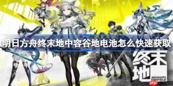 明日方舟终末地中容谷地电池怎么快速获取-明日方舟终末地中容谷地电池满功率蓝图分享