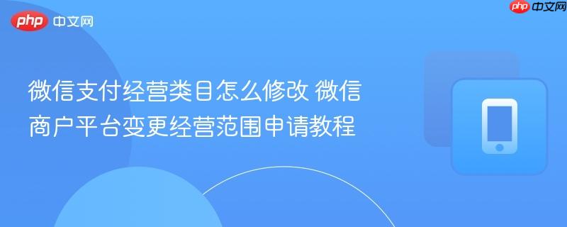微信支付经营类目怎么修改 微信商户平台变更经营范围申请教程