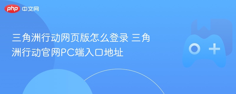 三角洲行动网页版怎么登录 三角洲行动官网pc端入口地址 - 98游戏