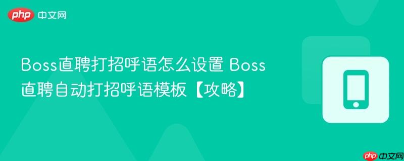 boss直聘打招呼语怎么设置 boss直聘自动打招呼语模板【攻略】