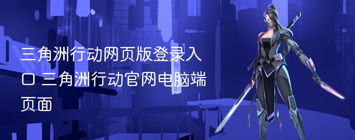 三角洲行动网页版登录入口 三角洲行动官网电脑端页面 - 98游戏