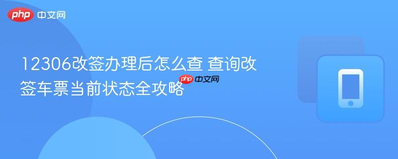 12306改签办理后怎么查 查询改签车票当前状态全攻略
