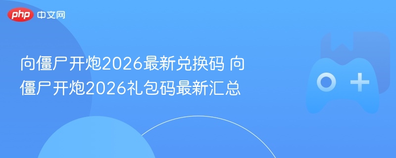 向僵尸开炮2026最新兑换码 向僵尸开炮2026礼包码最新汇总 - 98游戏